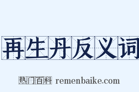 再生丹反义词是什么意思的图片